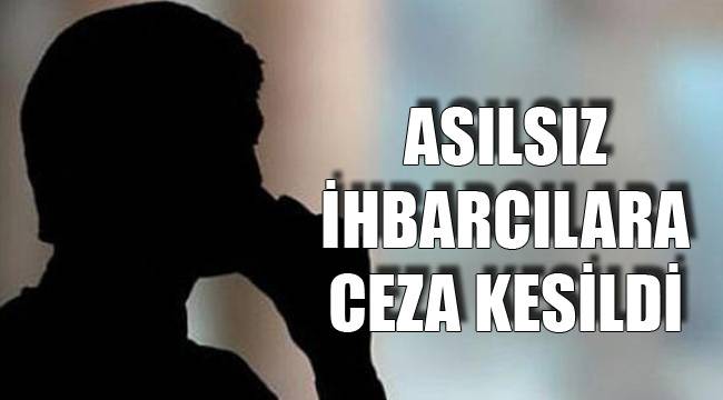 ASILSIZ İHBARCILARA CEZA KESİLDİ