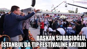 BAŞKAN SUBAŞIOĞLU, İSTANBUL’DA TIP FESTİVALİNE KATILDI
