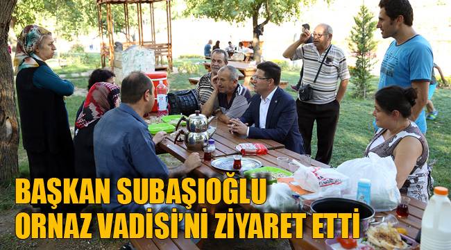 BAŞKAN SUBAŞIOĞLU ORNAZ VADİSİ’Nİ ZİYARET ETTİ