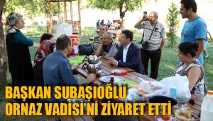 BAŞKAN SUBAŞIOĞLU ORNAZ VADİSİ’Nİ ZİYARET ETTİ
