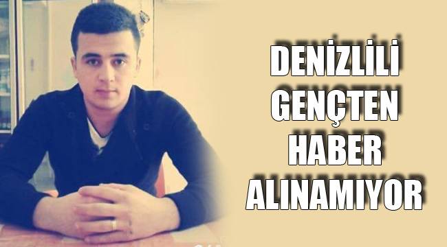 DENİZLİLİ GENÇTEN HABER ALINAMIYOR