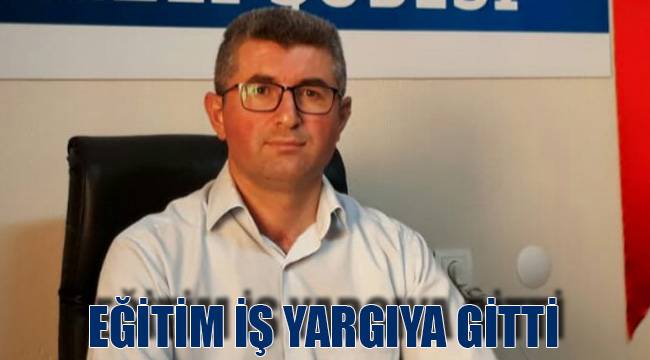 EĞİTİM İŞ YARGIYA GİTTİ