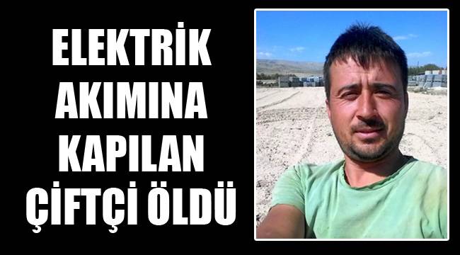 ELEKTRİK AKIMINA KAPILAN ÇİFTÇİ ÖLDÜ