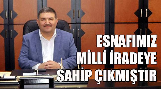 ESNAFIMIZ MİLLİ İRADEYE SAHİP ÇIKMIŞTIR