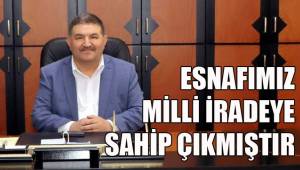 ESNAFIMIZ MİLLİ İRADEYE SAHİP ÇIKMIŞTIR