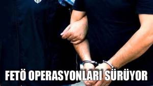 FETÖ OPERASYONLARI SÜRÜYOR