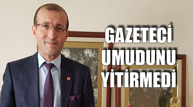 GAZETECİ UMUDUNU YİTİRMEDİ
