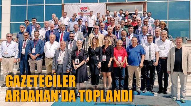 GAZETECİLER ARDAHAN’DA TOPLANDI