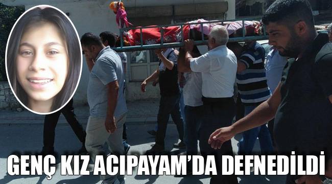GENÇ KIZ ACIPAYAM’DA DEFNEDİLDİ