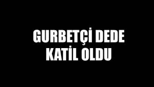 GURBETÇİ DEDE KATİL OLDU