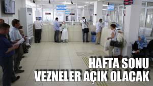 HAFTA SONU VEZNELER AÇIK OLACAK
