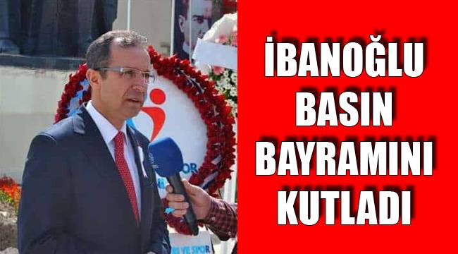 İBANOĞLU BASIN BAYRAMINI KUTLADI