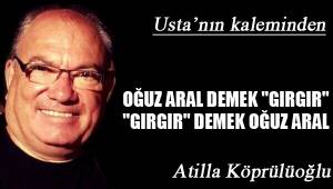 OĞUZ ARAL DEMEK "GIRGIR", "GIRGIR" DEMEK OĞUZ ARAL