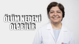 ÖLÜM NEDENİ OLABİLİR