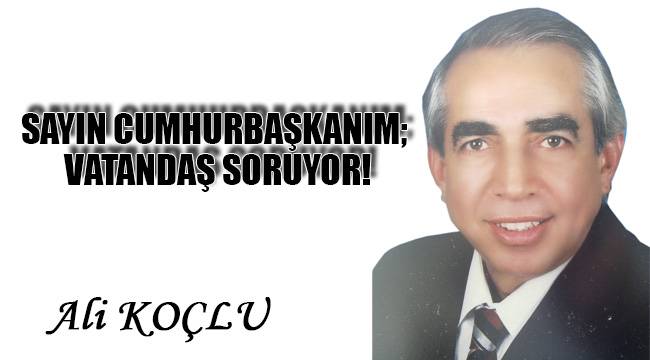 SAYIN CUMHURBAŞKANIM; VATANDAŞ SORUYOR!