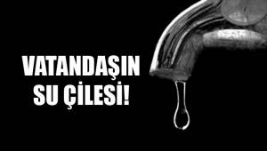 VATANDAŞIN SU ÇİLESİ!