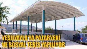 YEŞİLYAYLA’YA PAZARYERİ VE SOSYAL TESİS YAPILIYOR