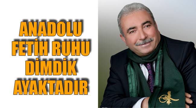 ANADOLU FETİH RUHU DİMDİK AYAKTADIR