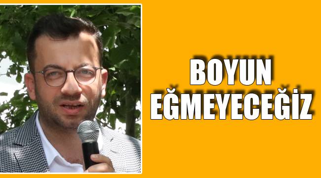 BOYUN EĞMEYECEĞİZ