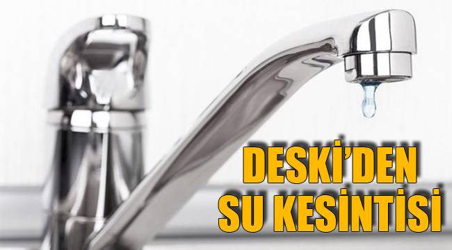 DESKİ’DEN SU KESİNTİSİ
