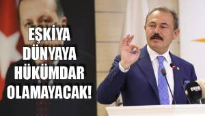 EŞKİYA DÜNYAYA HÜKÜMDAR OLAMAYACAK!
