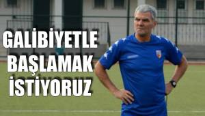 GALİBİYETLE BAŞLAMAK İSTİYORUZ