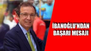 İBANOĞLU'NDAN BAŞARI MESAJI