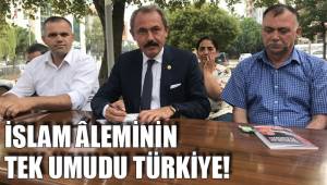 İSLAM ÂLEMİNİN TEK UMUDU TÜRKİYE!