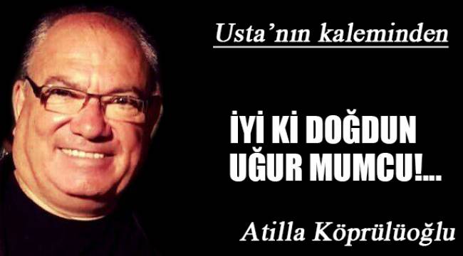 İYİ Kİ DOĞDUN UĞUR MUMCU!...