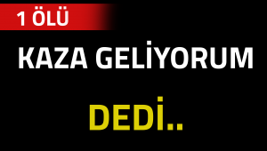 KAZA GELİYORUM DEDİ