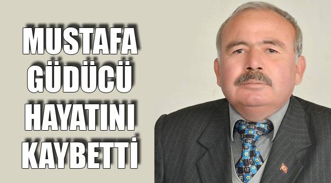 MUSTAFA GÜDÜCÜ HAYATINI KAYBETTİ