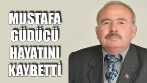 MUSTAFA GÜDÜCÜ HAYATINI KAYBETTİ
