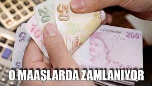 O MAAŞLARDA ZAMLANIYOR