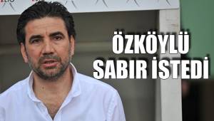 ÖZKÖYLÜ SABIR İSTEDİ