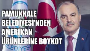PAMUKKALE BELEDİYESİ’NDEN AMERİKAN ÜRÜNLERİNE BOYKOT
