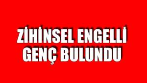 ZİHİNSEL ENGELLİ GENÇ BULUNDU