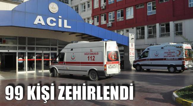 99 KİŞİ ZEHİRLENDİ