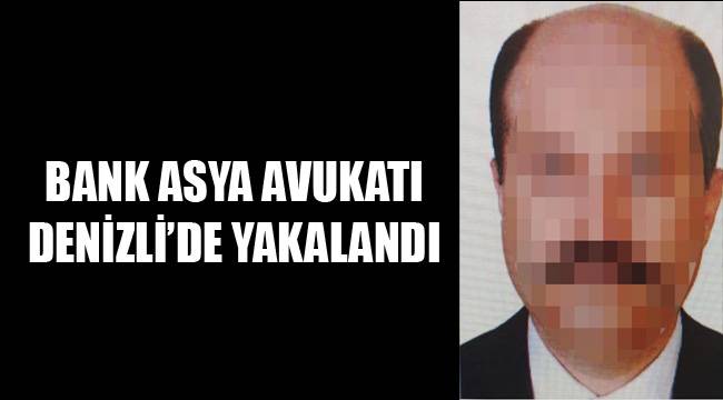 BANK ASYA AVUKATI DENİZLİ’DE YAKALANDI