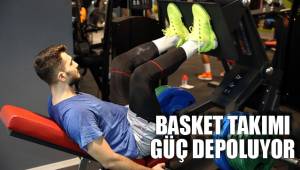 BASKET TAKIMI GÜÇ DEPOLUYOR
