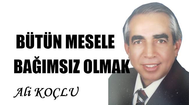 BÜTÜN MESELE BAĞIMSIZ OLMAK