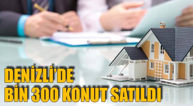 DENİZLİ’DE BİN 300 KONUT SATILDI
