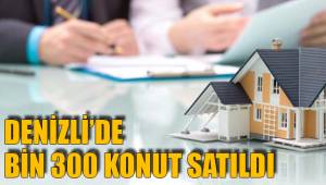 DENİZLİ’DE BİN 300 KONUT SATILDI