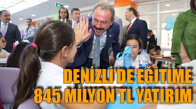 DENİZLİ’DE EĞİTİME 845 MİLYON TL YATIRIM