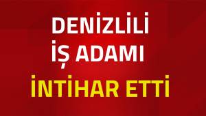 DENİZLİLİ İŞADAMI İNTİHAR ETTİ