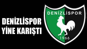 DENİZLİSPOR YİNE KARIŞTI