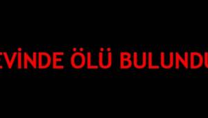 EVİNDE ÖLÜ BULUNDU