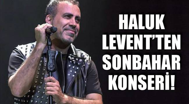 HALUK LEVENT’TEN SONBAHAR KONSERİ!