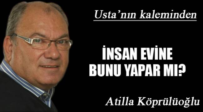 İNSAN EVİNE BUNU YAPAR MI?