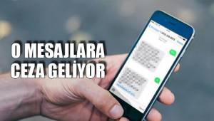 O MESAJLARA CEZA GELİYOR