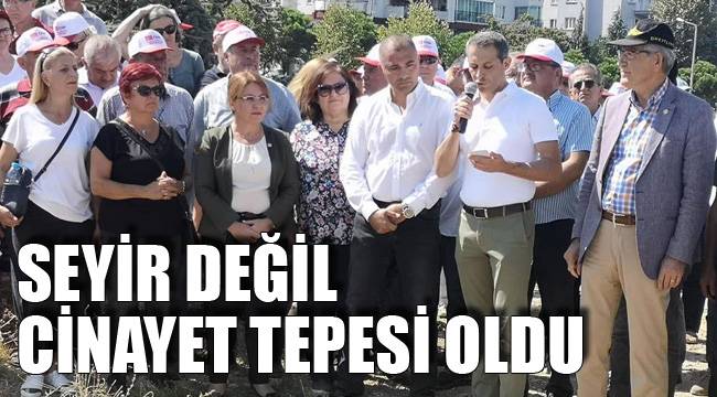 SEYİR DEĞİL CİNAYET TEPESİ OLDU